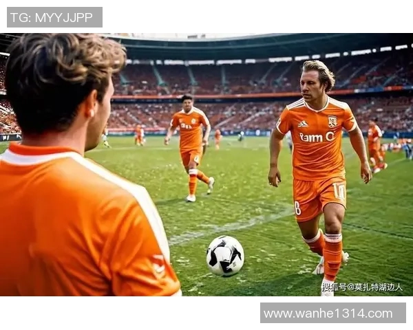 荷兰足球队明星球员盘点 领军人物与崭新锋线崛起 荷兰足球队明星球员盘点 领军人物与崭新锋线崛起