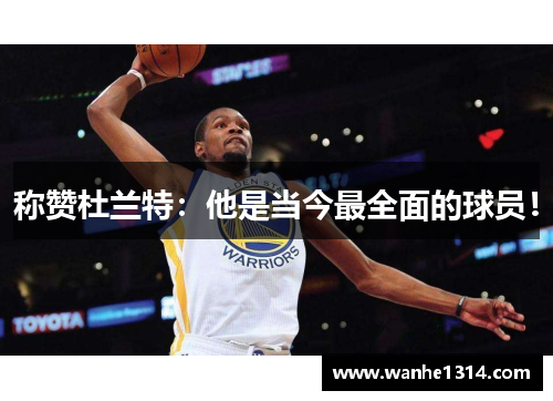 称赞杜兰特：他是当今最全面的球员！
