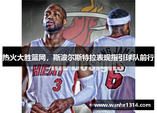 热火大胜篮网，斯波尔斯特拉表现指引球队前行