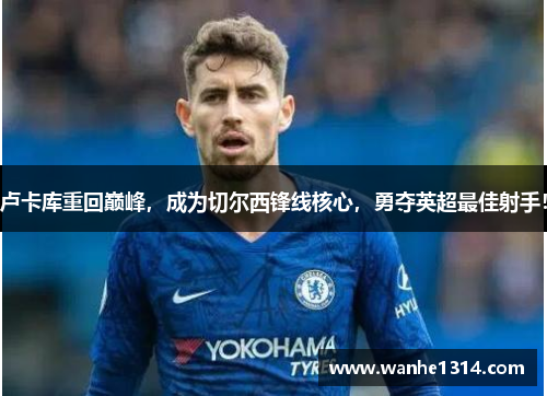 卢卡库重回巅峰，成为切尔西锋线核心，勇夺英超最佳射手！
