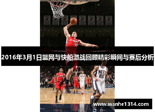 2016年3月1日篮网与快船激战回顾精彩瞬间与赛后分析