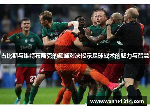 古比斯与维特布斯克的巅峰对决揭示足球战术的魅力与智慧