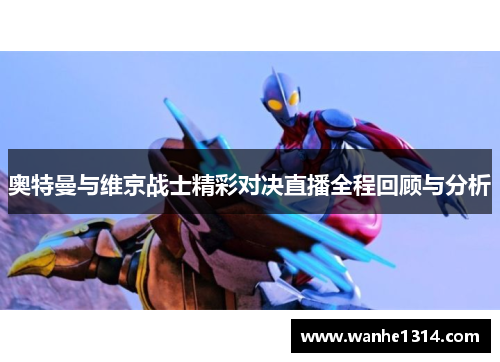 奥特曼与维京战士精彩对决直播全程回顾与分析