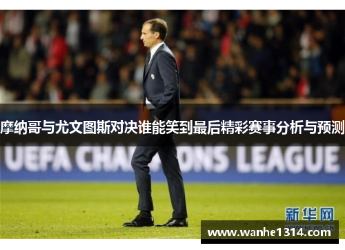 摩纳哥与尤文图斯对决谁能笑到最后精彩赛事分析与预测