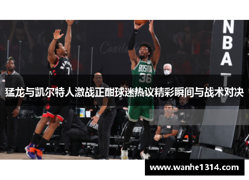 猛龙与凯尔特人激战正酣球迷热议精彩瞬间与战术对决