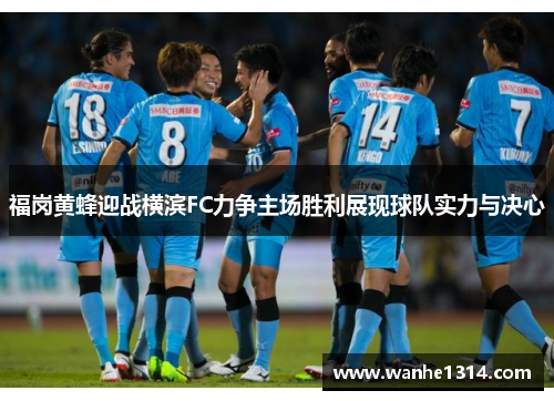福岗黄蜂迎战横滨FC力争主场胜利展现球队实力与决心