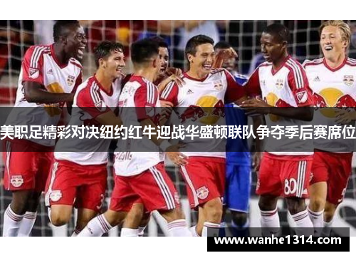 美职足精彩对决纽约红牛迎战华盛顿联队争夺季后赛席位
