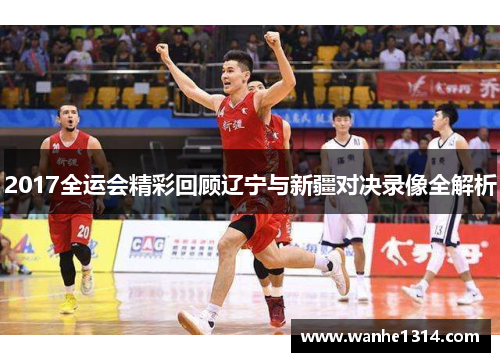 2017全运会精彩回顾辽宁与新疆对决录像全解析